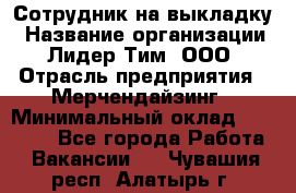 Сотрудник на выкладку › Название организации ­ Лидер Тим, ООО › Отрасль предприятия ­ Мерчендайзинг › Минимальный оклад ­ 18 000 - Все города Работа » Вакансии   . Чувашия респ.,Алатырь г.